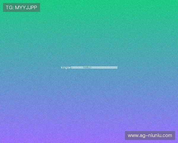 kingbet旗舰厅下载官网：2026世界杯赛事精彩评论与专家预测分析报告